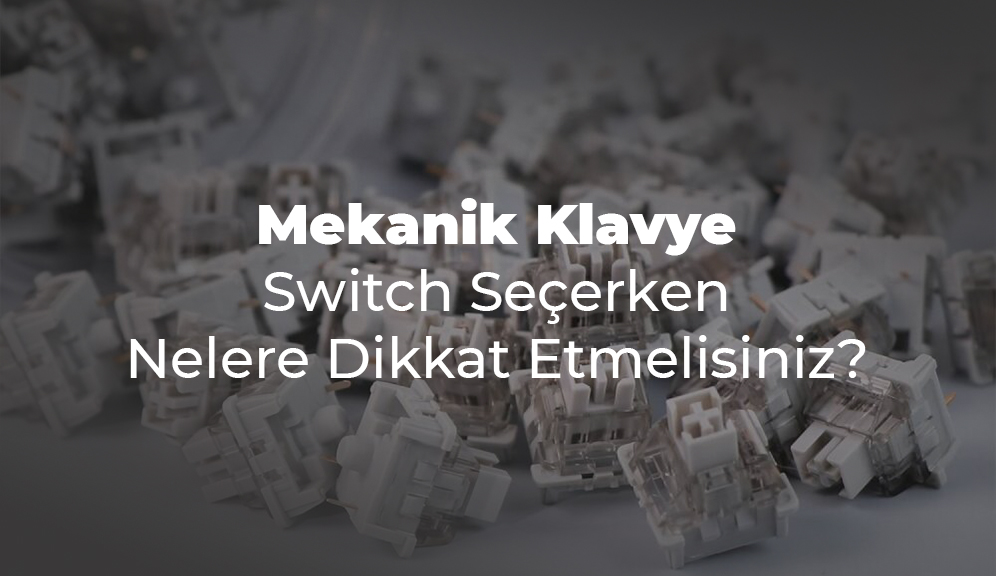 Mekanik Klavye Switch Seçerken Nelere Dikkat Etmelisiniz? (Kapsamlı Rehber)