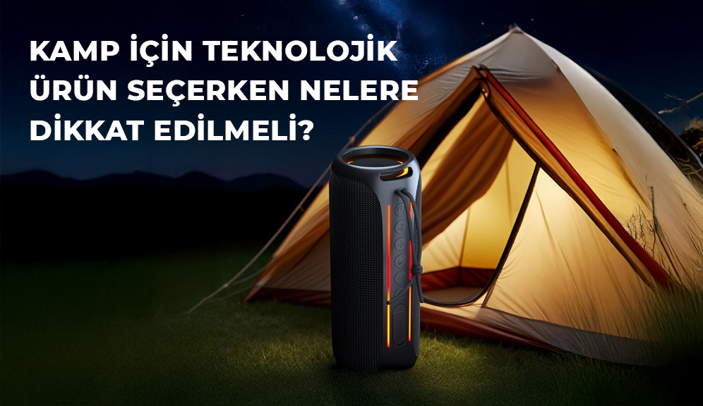 Kamp İçin Teknolojik Ürün Seçerken Nelere Dikkat Edilmeli?
