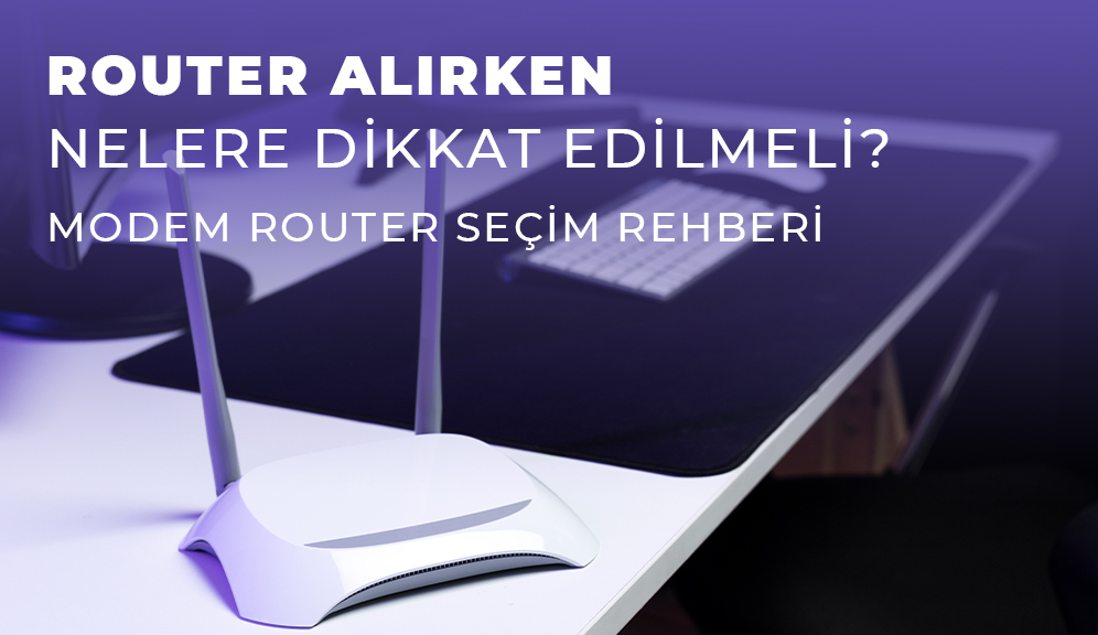 Router Alırken Nelere Dikkat Edilmeli? (Modem Router Seçim Rehberi)