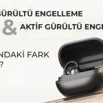 Pasif Gürültü Engelleme ile Aktif Gürültü Engelleme Arasındaki Fark Nedir?